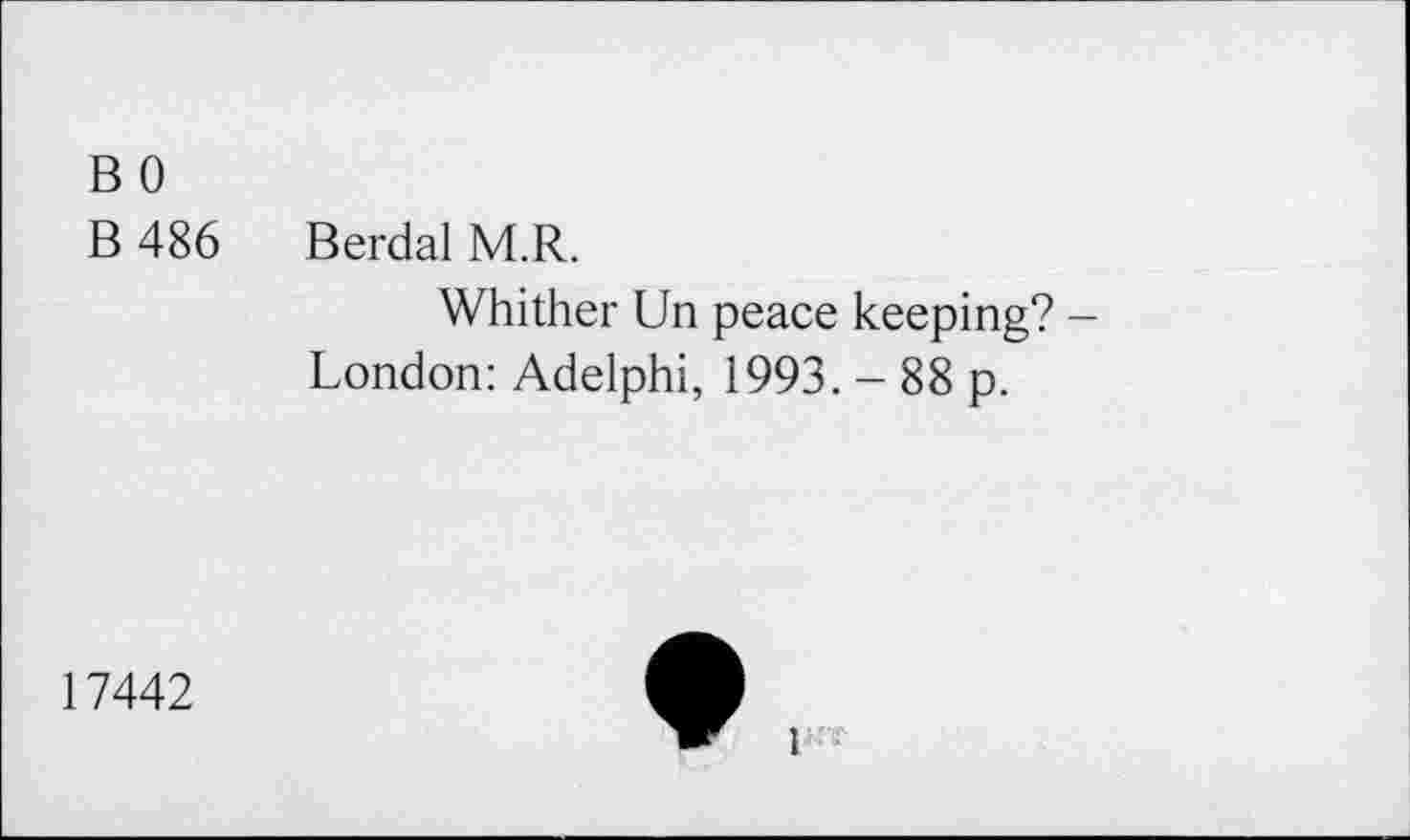 ﻿B 0
B 486 Berdal M.R.
Whither Un peace keeping? -London: Adelphi, 1993. - 88 p.
17442